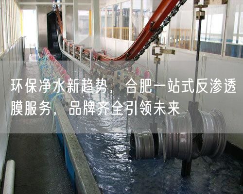 环保净水新趋势，合肥一站式反渗透膜服务，品牌齐全引领未来(图1)