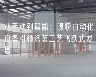 从手动到智能：喷粉自动化设备引领涂装工艺飞跃式发展(图1)