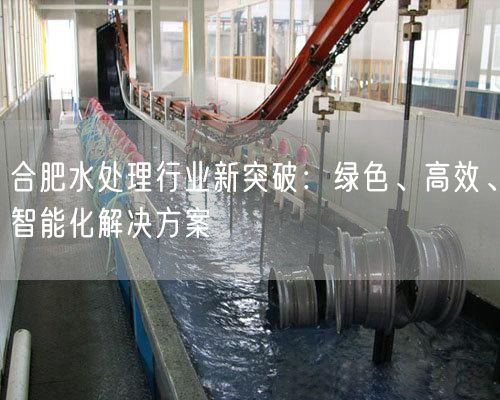 合肥水处理行业新突破：绿色、高效、智能化解决方案(图1)