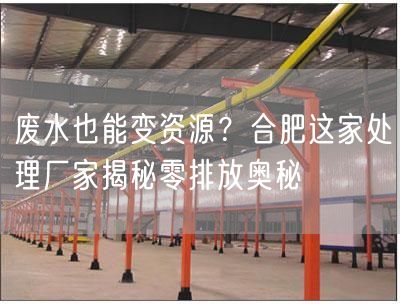 废水也能变资源？合肥这家处理厂家揭秘零排放奥秘(图1)